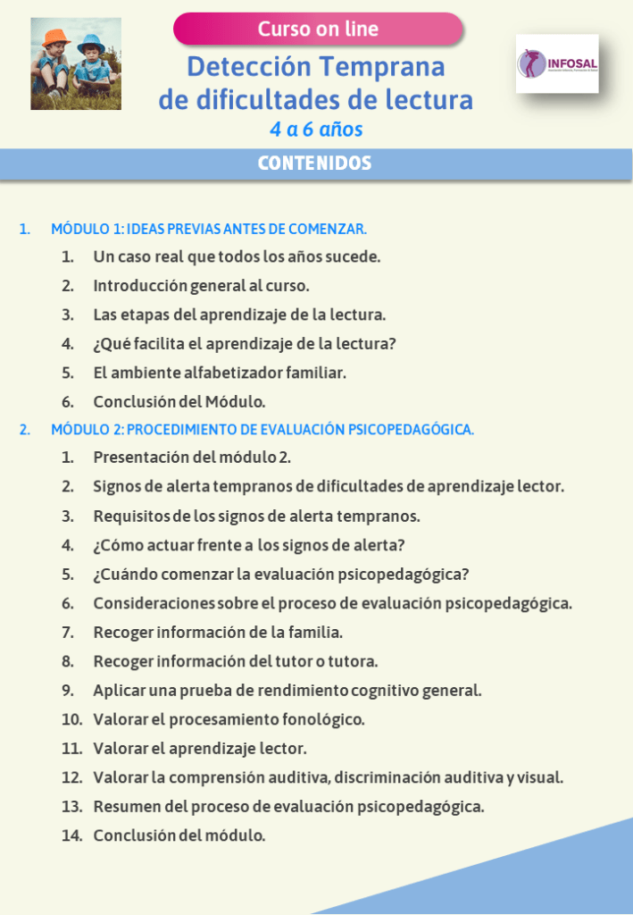 Contenidos del curso Curso on line Detección Temprana de Dificultades de lectura: 4 a 6 años. Impartido por Jesús Jarque en la plataforma INFOSAL. Con acceso para siempre a todos los materiales. Módulos 1 y 2.